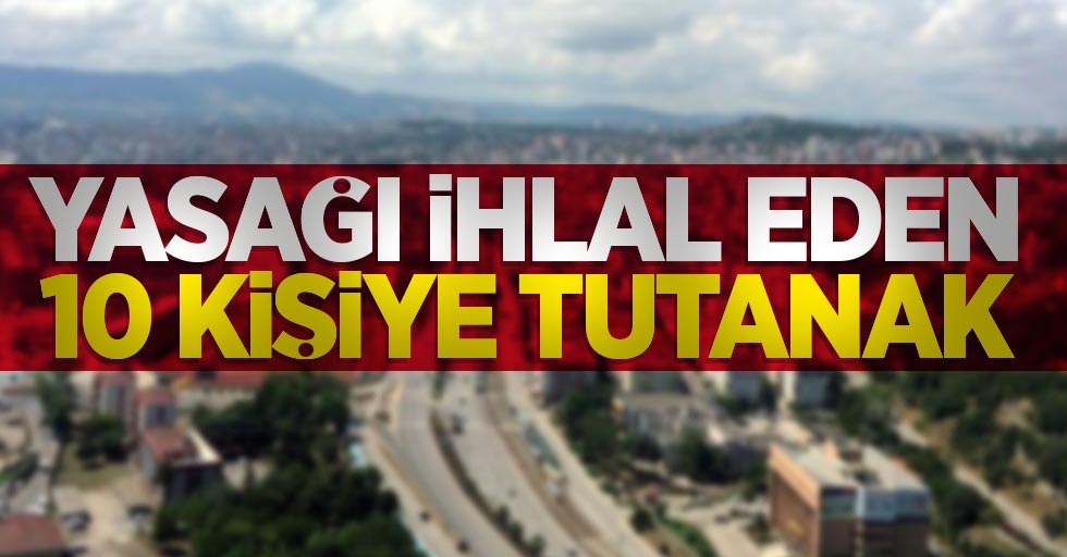 Yasağı ihlal eden 10 kişiye tutanak 