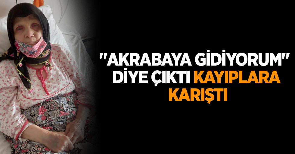 "Akrabaya gidiyorum" diye çıktı kayıplara karıştı