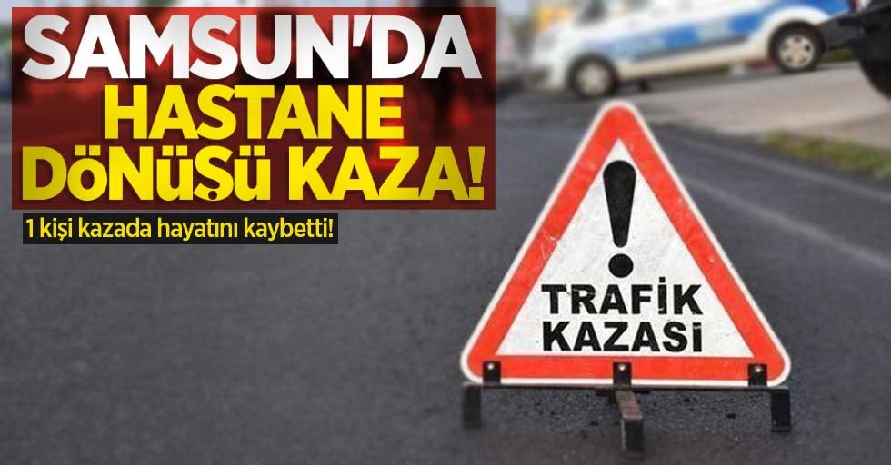 Samsun'da hastanede dönüşü kaza: 1 ölü