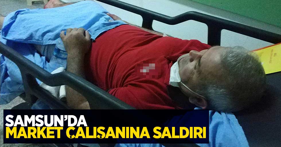 Samsun'da market çalışanına saldırı...