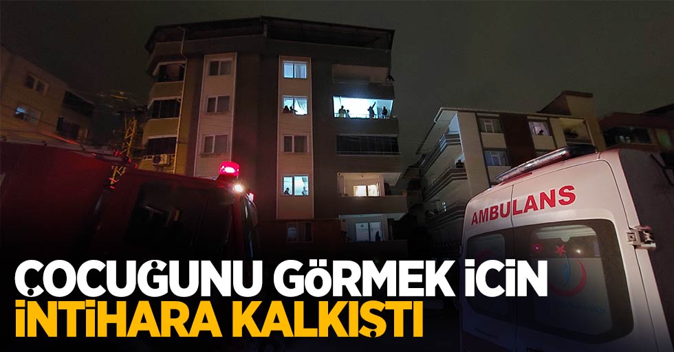 Çocuğunu görmek için intihara kalkıştı