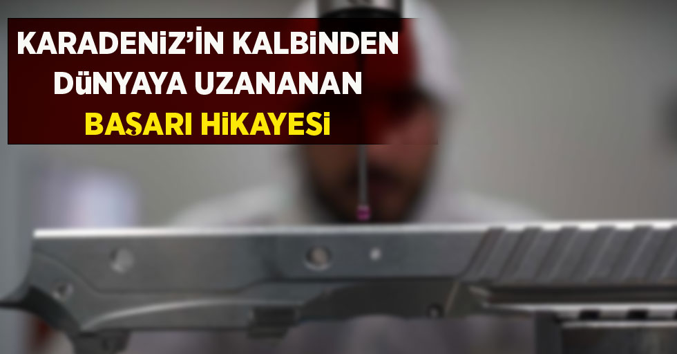 Karadeniz’in kalbinden dünyaya uzanan başarı hikayesi