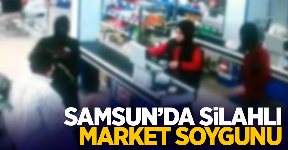 Samsun'da silahlı market soygunu