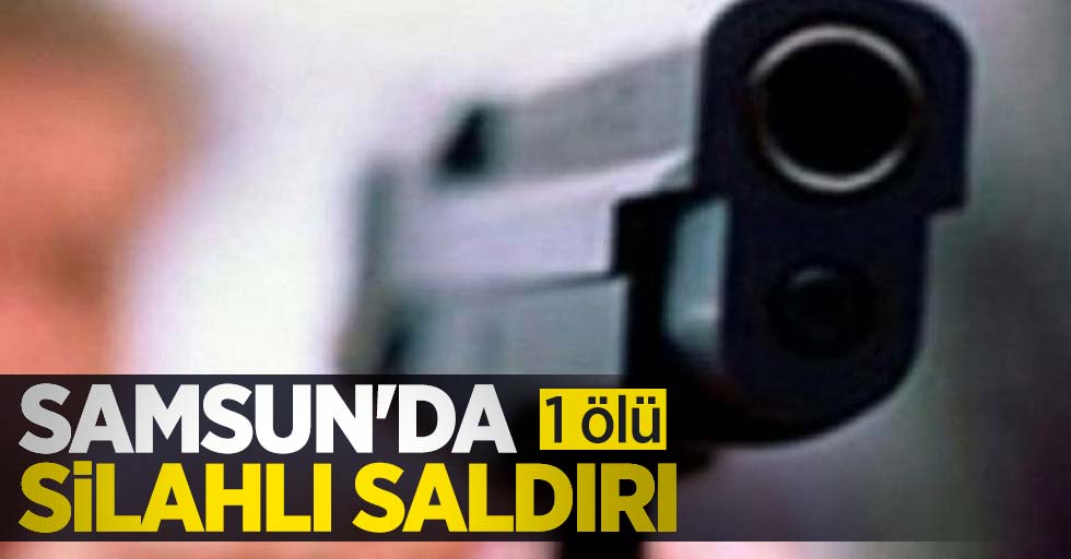 Samsun'da silahlı saldırı: 1 ölü 