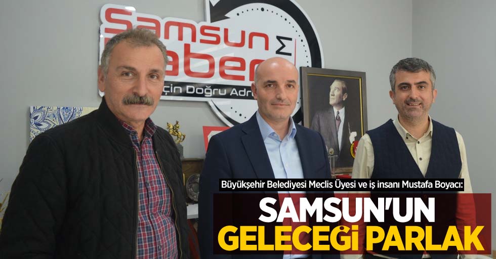 “Samsun’un geleceği parlak” 