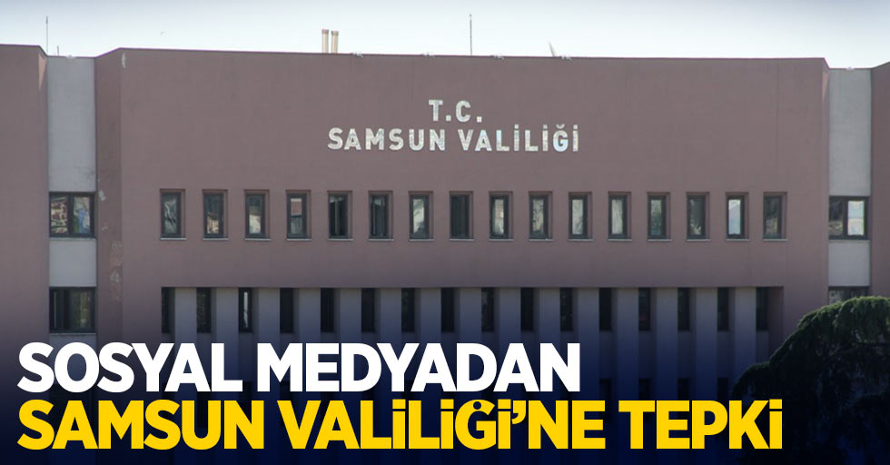 Sosyal Medyadan Samsun Valiliği'ne tepki