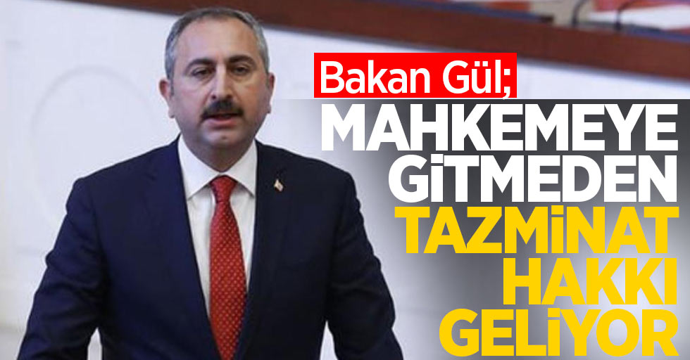 Bakan Gül; Mahkemeye gitmeden tazminat hakkı geliyor