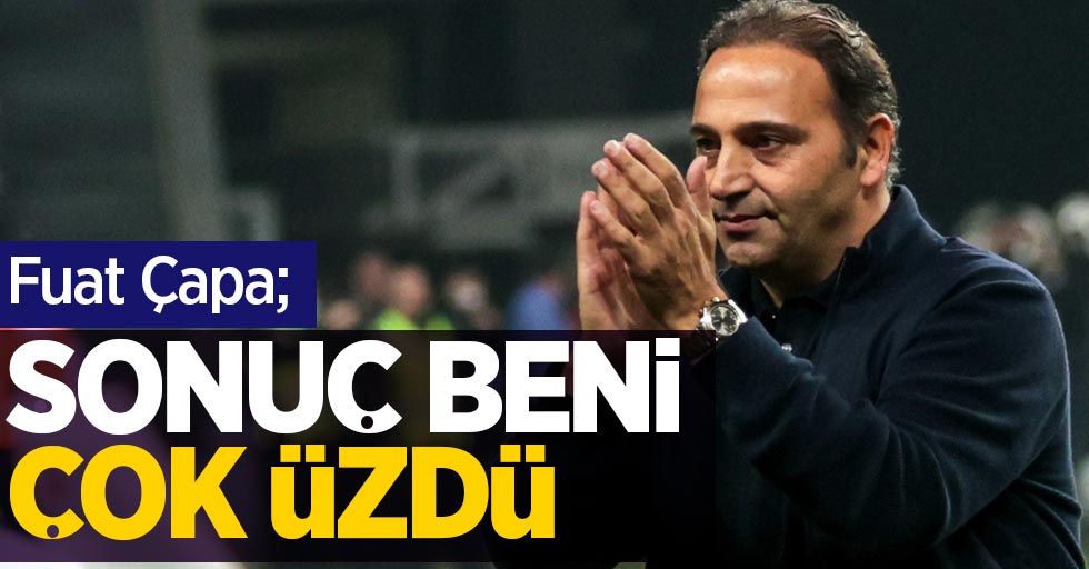 Fuat Çapa;  SONUÇ BENİ  ÇOK ÜZDÜ 