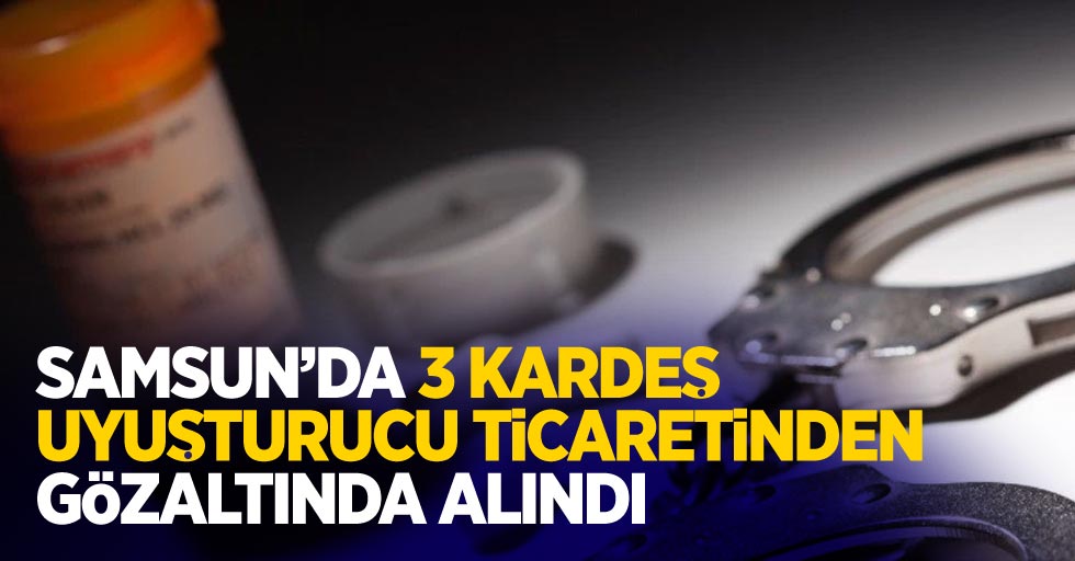 Samsun'da 3 kardeş uyuşturucu ticaretinden yakalandı