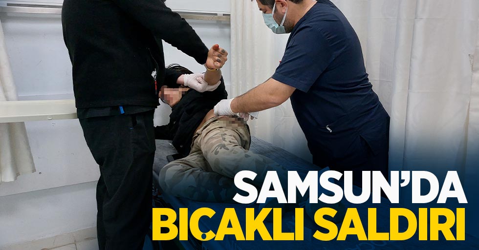 Samsun'da bıçaklı saldırı