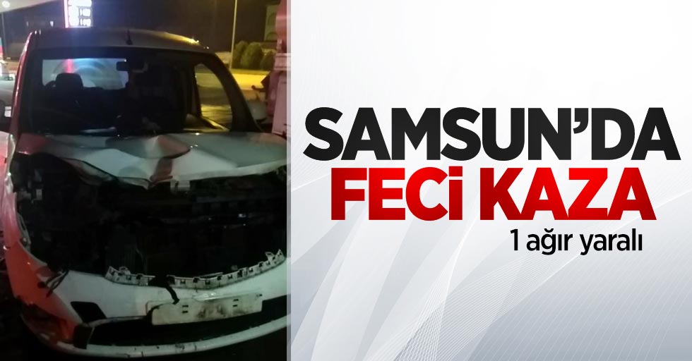 Samsun'da feci kaza: 1 ağır yaralı