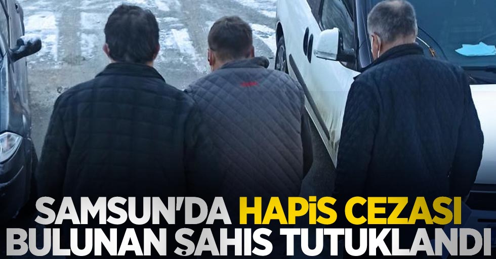 Samsun'da hapis cezası bulunan şahıs tutuklandı