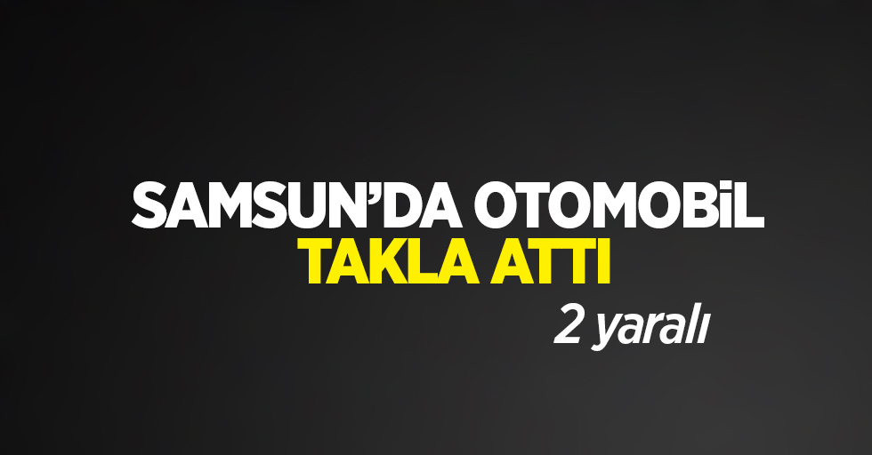 Samsun'da otomobil takla attı