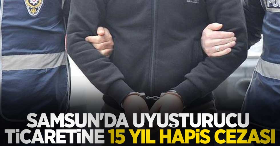 Samsun'da uyuşturucu ticaretine 15 yıl hapis cezası