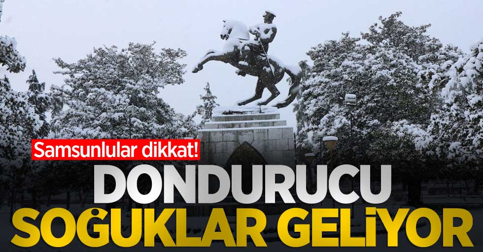 Samsunlular dikkat! Dondurucu soğuklar geliyor