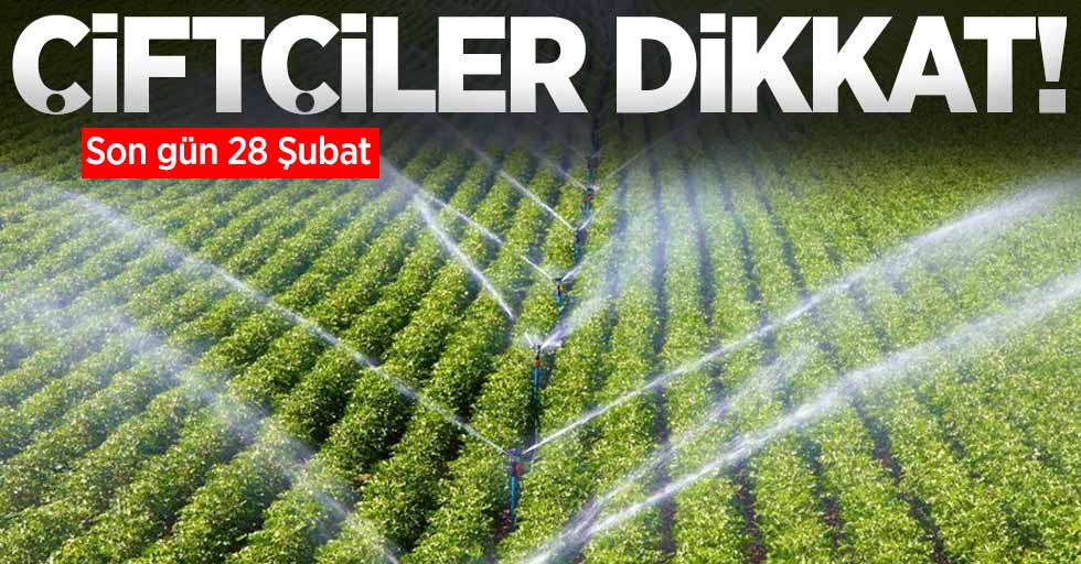 Çiftçiler dikkat! Son gün 28 Şubat