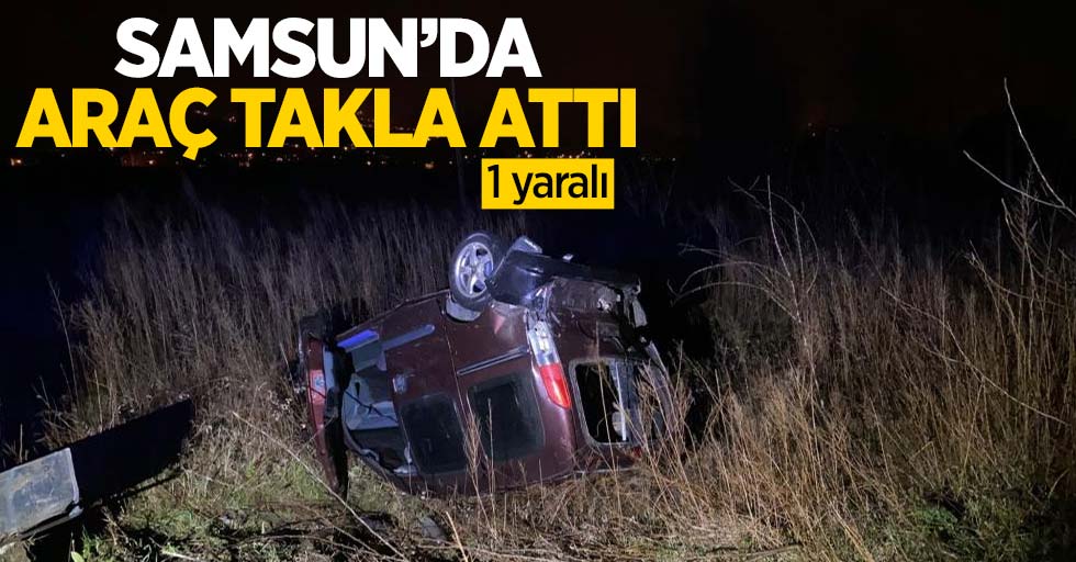 Samsun'da araç takla attı: 1 yaralı