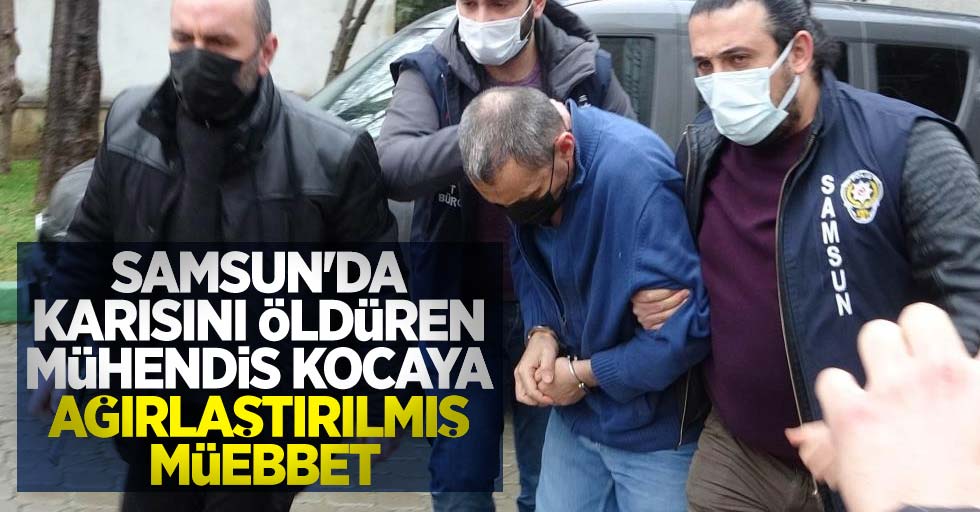 Samsun'da karısını öldüren mühendis kocaya ağırlaştırılmış müebbet