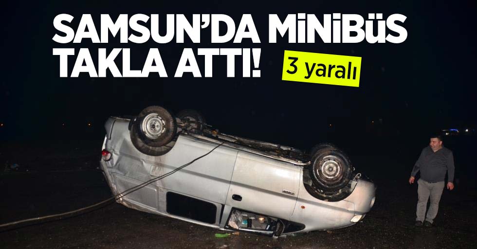 Samsun'da minibüs takla attı: 3 yaralı