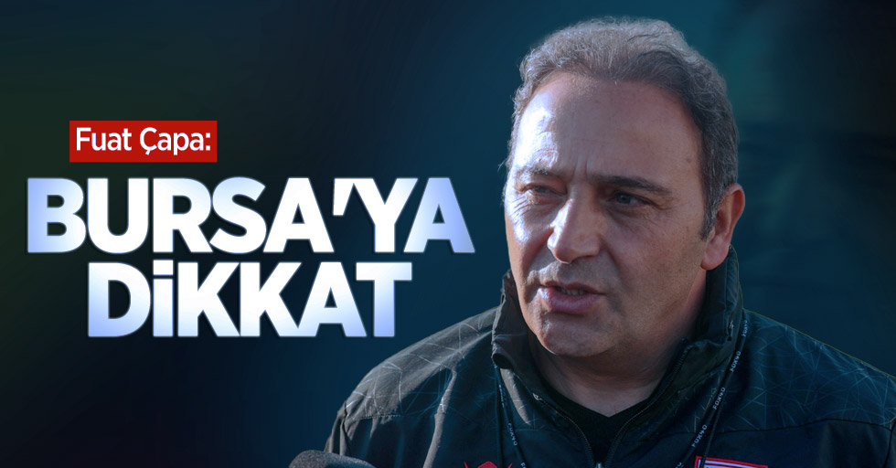 Fuat Çapa: Bursa'ya dikkat 