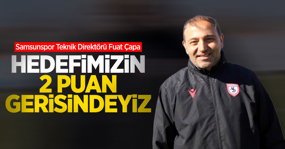 Fuat Çapa: "Hedefimizin 2 puan gerisindeyiz"