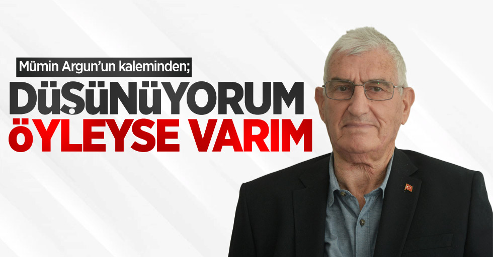 Mümin Argun'un kaleminden; Düşünüyorum Öyleyse Varım