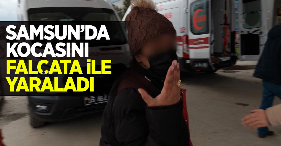 Samsun'da kocasını falçata ile yaraladı