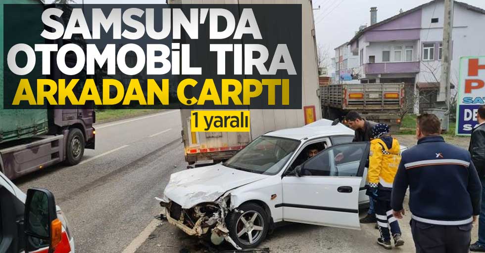 Samsun'da otomobil tıra arkadan çarptı: 1 yaralı