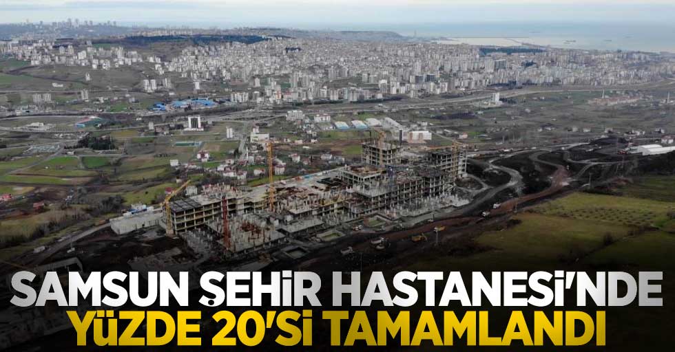 Samsun Şehir Hastanesi'nin yüzde 20'si tamamlandı