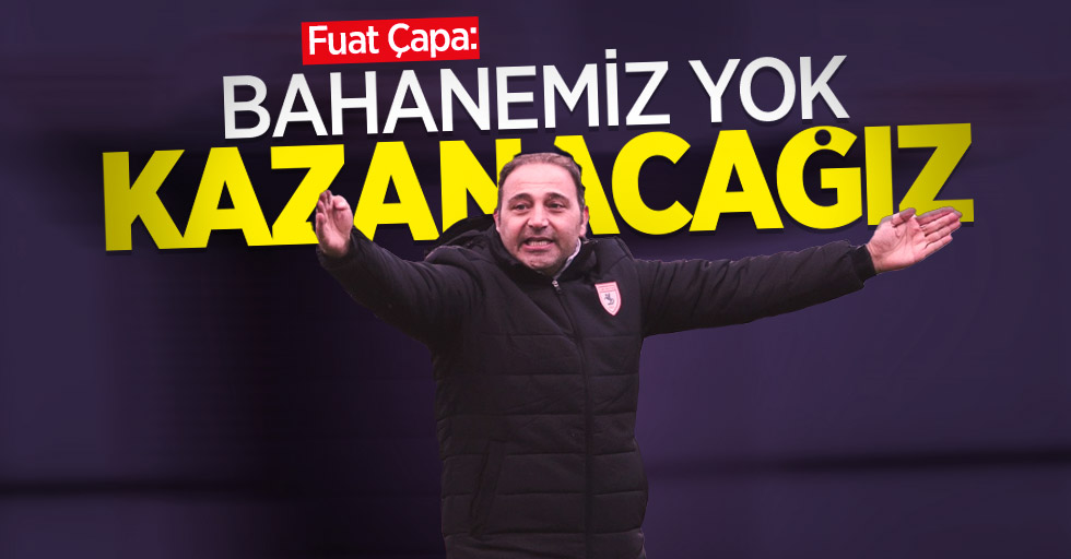 Fuat Çapa:  Bahanemiz yok  kazanacağız 