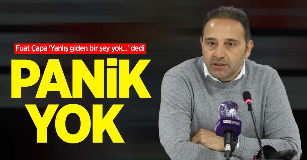 Fuat Çapa: Panik yok