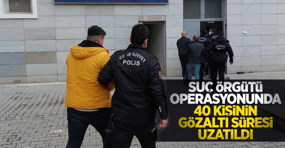 Suç örgütü operasyonunda 40 kişi gözaltına alındı