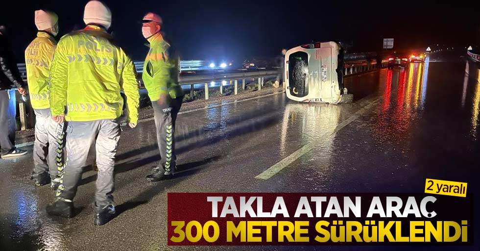 Takla atan araç 300 metre sürüklendi: 2 yaralı