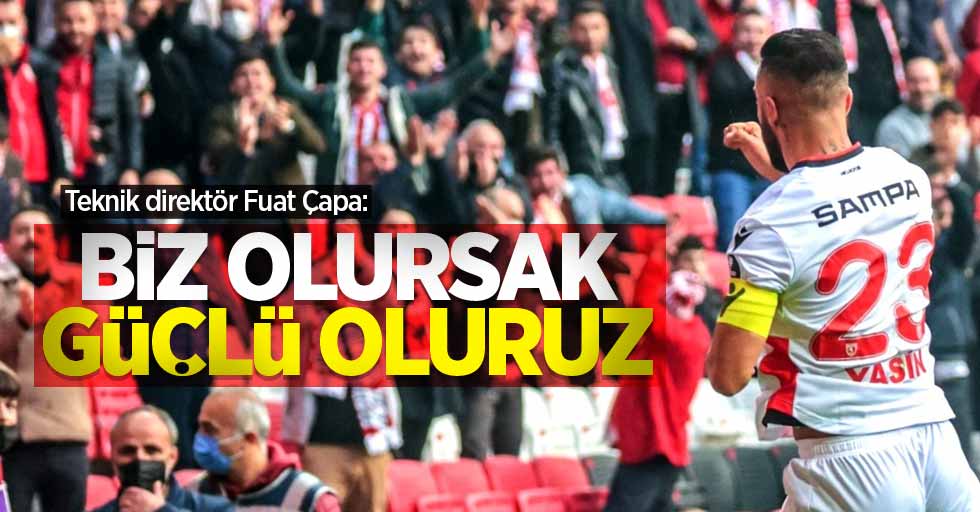 Teknik direktör Fuat Çapa: BİZ OLURSAK GÜÇLÜ OLURUZ