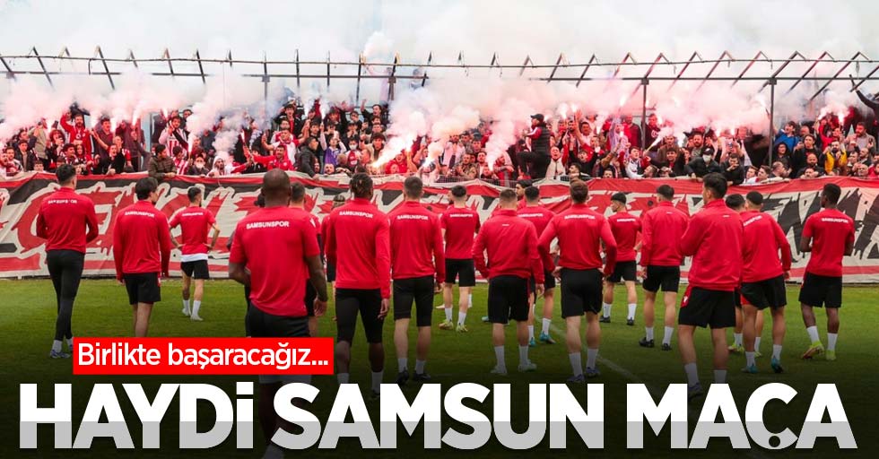 Birlikte başaracağız... HAYDİ SAMSUN MAÇA 