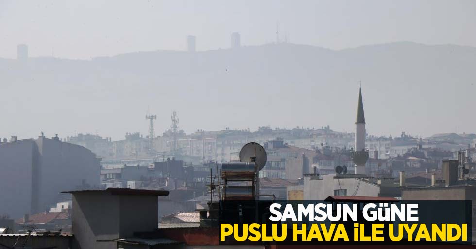 Samsun güne puslu hava ile uyandı