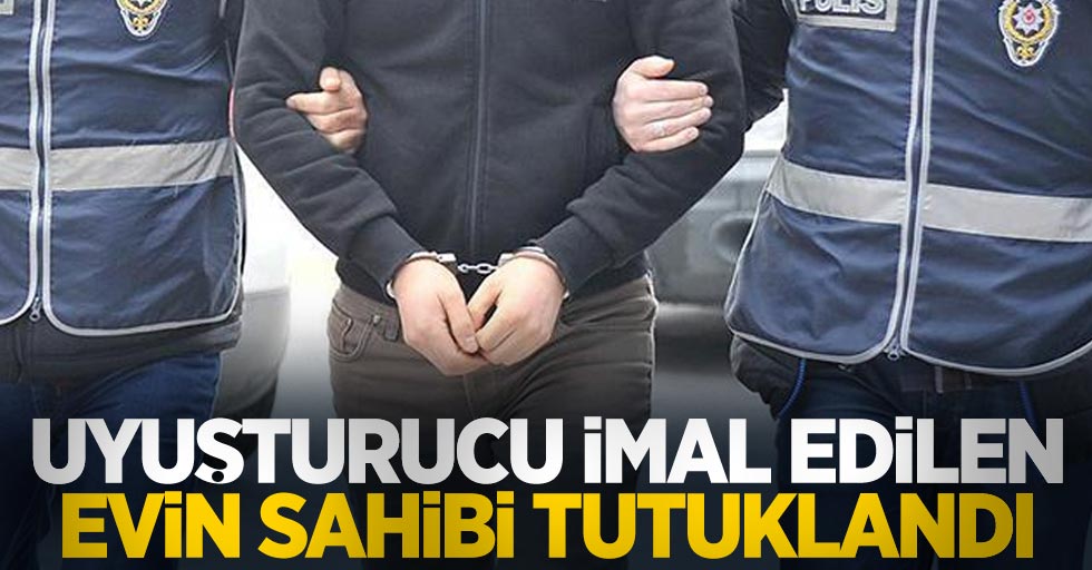 Uyuşturucu imal edilen evin sahibi tutuklandı