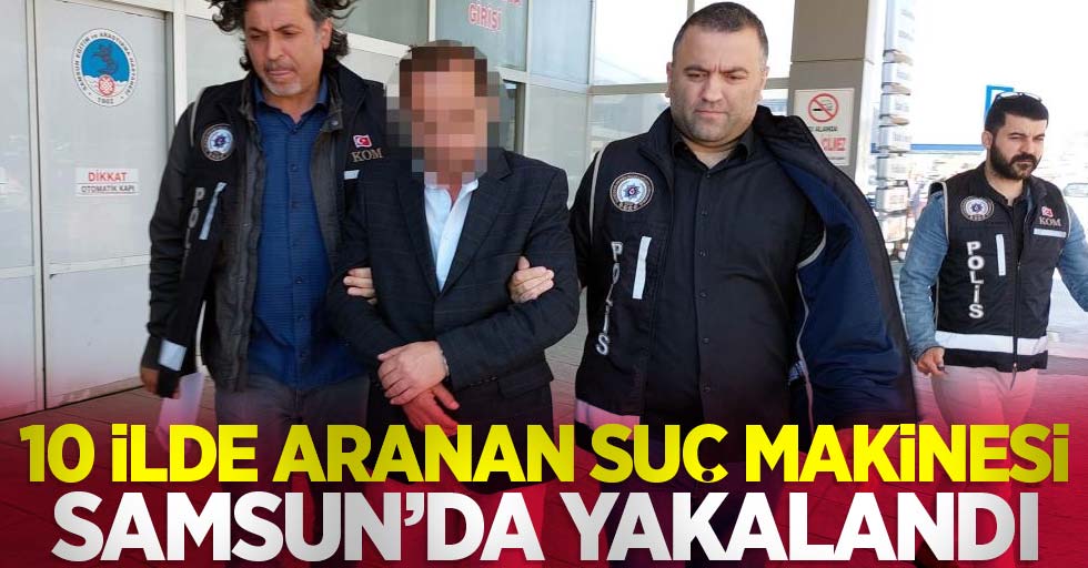 10 ilde aranan suç makinesi Samsun'da yakalandı