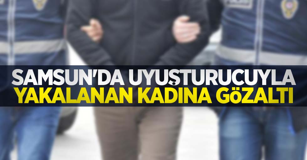 Samsun'da uyuşturucuyla yakalanan kadına gözaltı