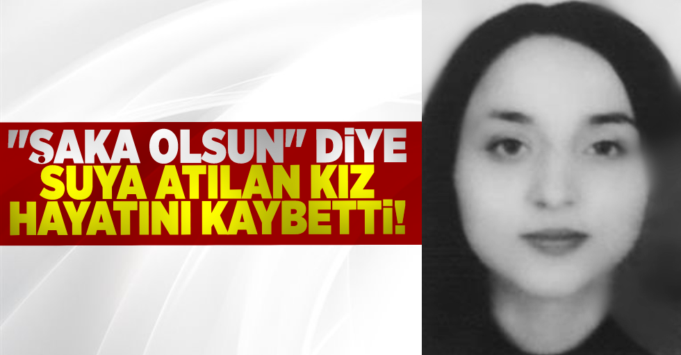 Şaka Niyetiyle Suya Atılan Kız Hayatını Kaybetti!