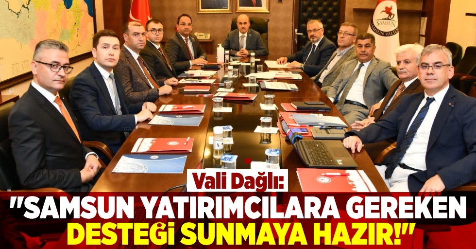 Vali Dağlı: '' Samsun Yatırımcılara Gerekli Desteği Sunmaya Hazır!''