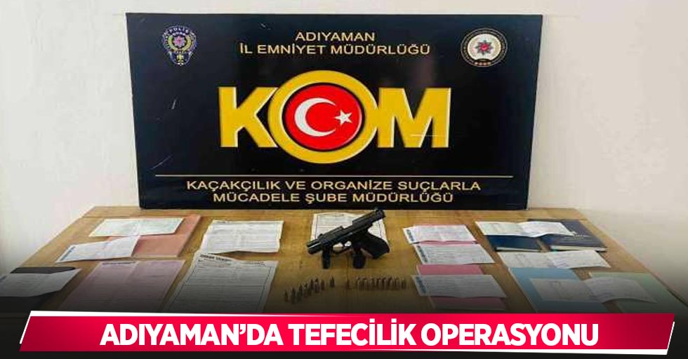 Adıyaman’da tefecilik operasyonu