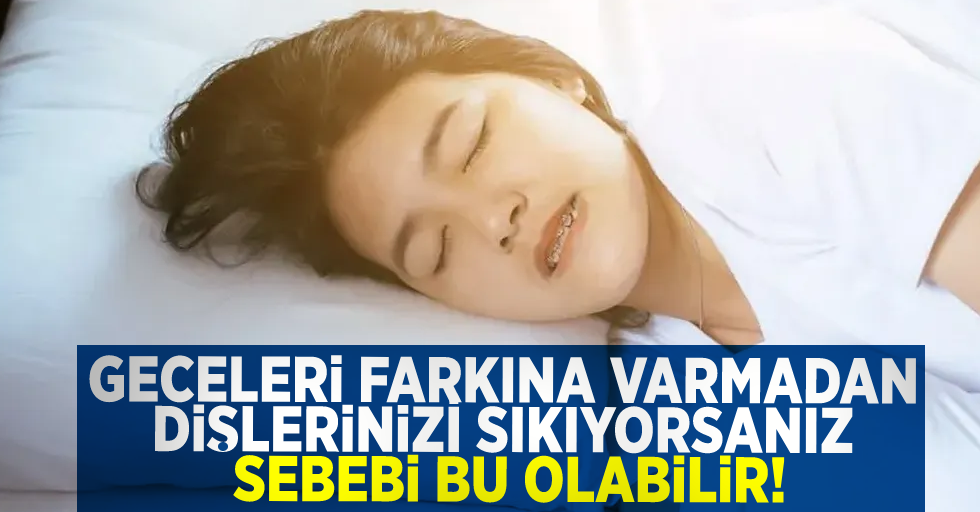 Geceleri Farketmeden Dişlerinizi Sıkıyorsanız Sebebi Bu Olabilir!