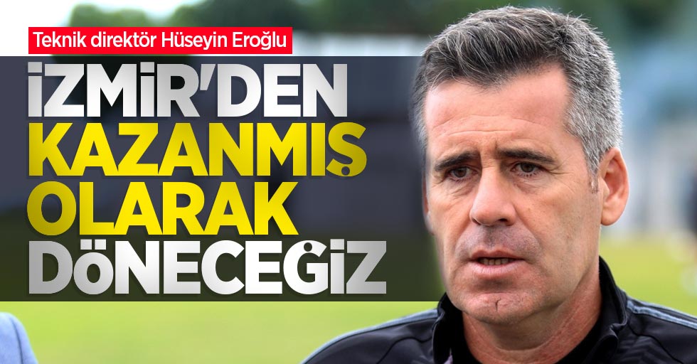 Eroğlu: İzmir'den kazanmış olarak döneceğiz 