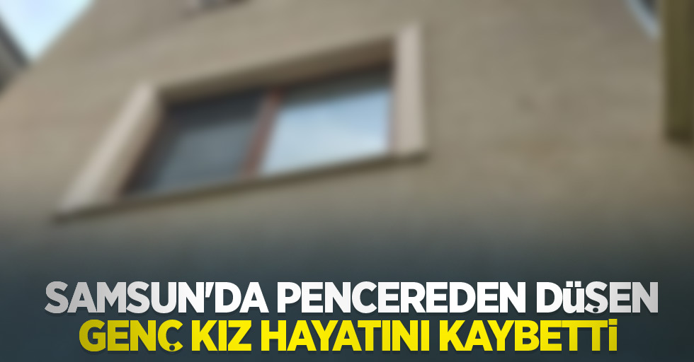 Samsun'da pencereden düşen genç kız hayatını kaybetti