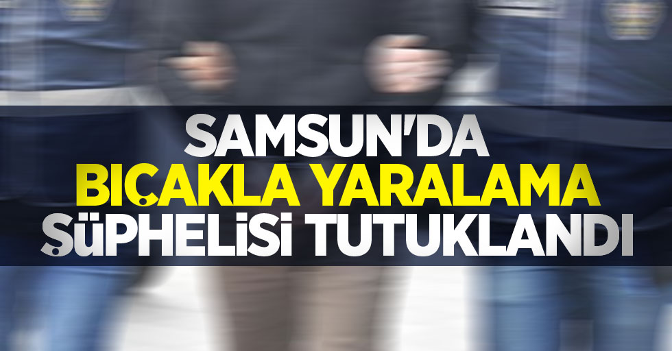 Samsun'da bıçakla yaralama şüphelisi tutuklandı