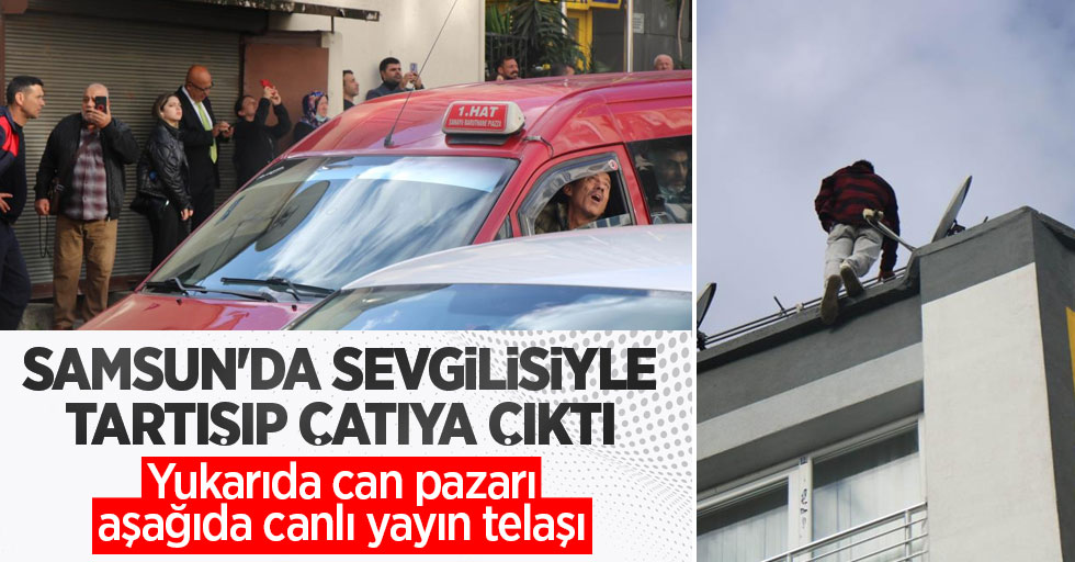 Samsun'da sevgilisiyle tartışıp çatıya çıktı