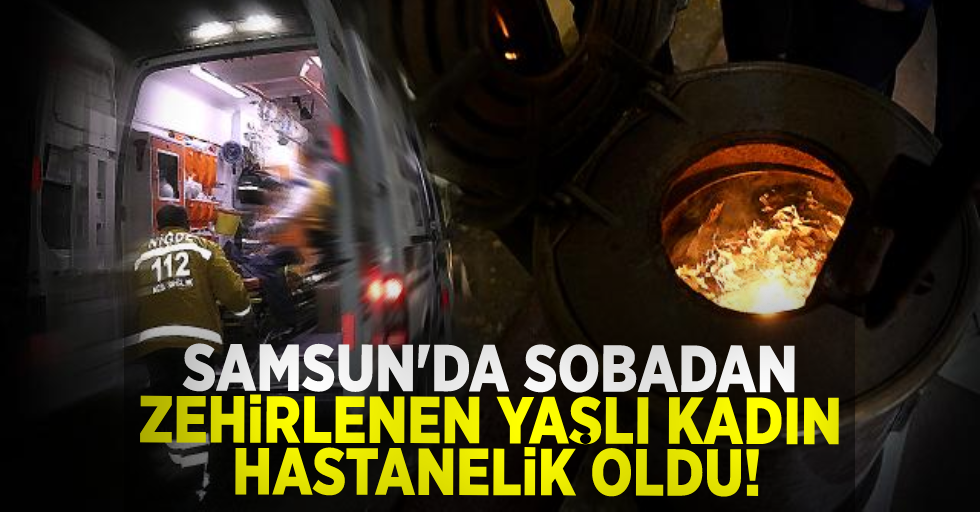 Samsun'da Sobadan Zehirlenen Yaşlı Kadın Hayatını Kaybetti!