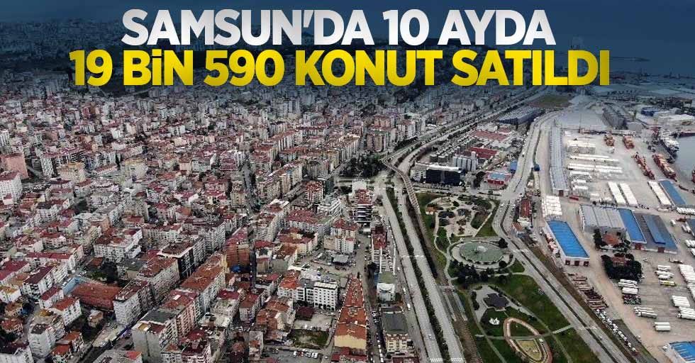 Samsun’da 10 ayda 19 bin 590 konut satıldı