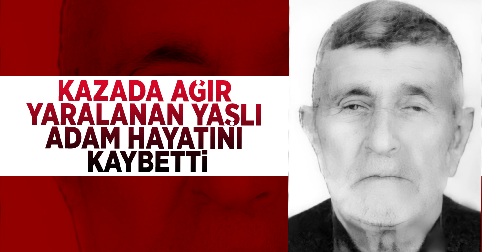 Kazada Ağır Yaralanan Yaşlı Adam Hayatını Kaybetti!